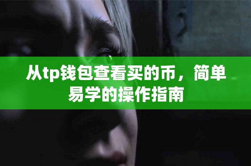 从tp钱包查看买的币，简单易学的操作指南