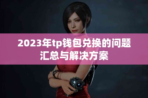 2023年tp钱包兑换的问题汇总与解决方案