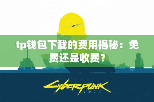 tp钱包下载的费用揭秘：免费还是收费？