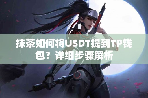 抹茶如何将USDT提到TP钱包？详细步骤解析