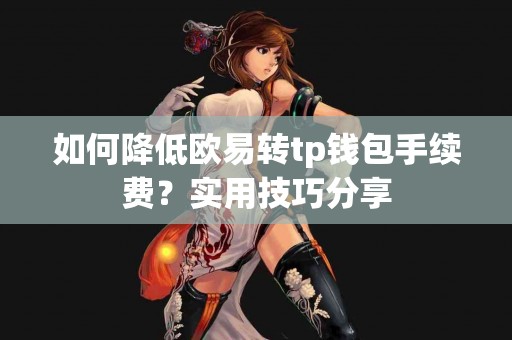 如何降低欧易转tp钱包手续费？实用技巧分享