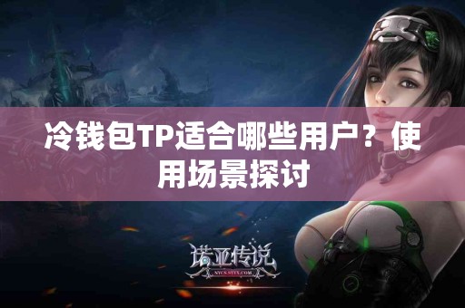 冷钱包TP适合哪些用户？使用场景探讨