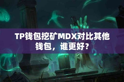 TP钱包挖矿MDX对比其他钱包，谁更好？