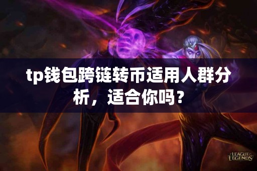 tp钱包跨链转币适用人群分析，适合你吗？