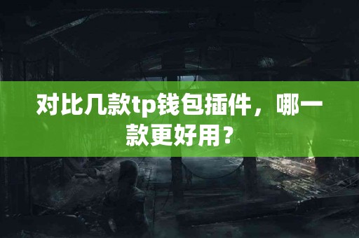 对比几款tp钱包插件，哪一款更好用？