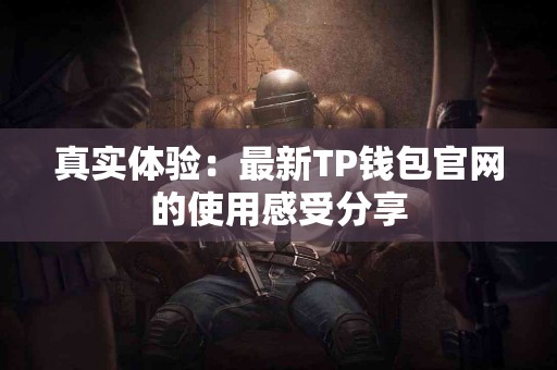 真实体验：最新TP钱包官网的使用感受分享