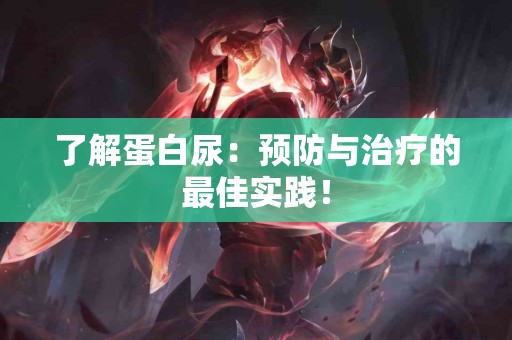 了解蛋白尿：预防与治疗的最佳实践！