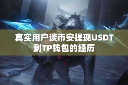 真实用户谈币安提现USDT到TP钱包的经历