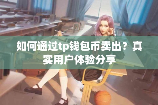 如何通过tp钱包币卖出？真实用户体验分享