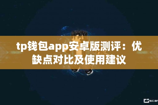 tp钱包app安卓版测评：优缺点对比及使用建议
