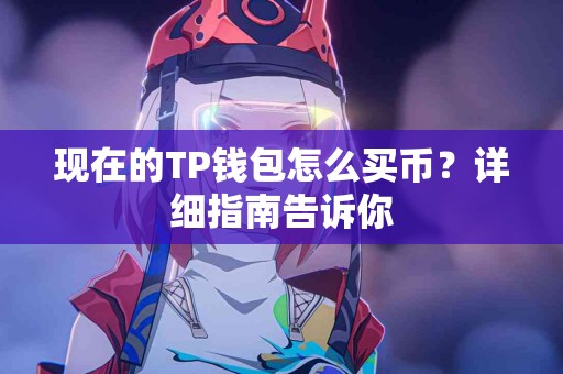现在的TP钱包怎么买币？详细指南告诉你
