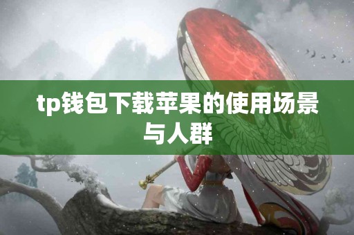 tp钱包下载苹果的使用场景与人群