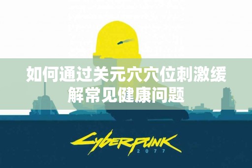 如何通过关元穴穴位刺激缓解常见健康问题