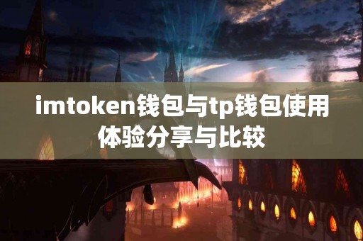 imtoken钱包与tp钱包使用体验分享与比较