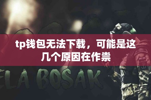 tp钱包无法下载，可能是这几个原因在作祟