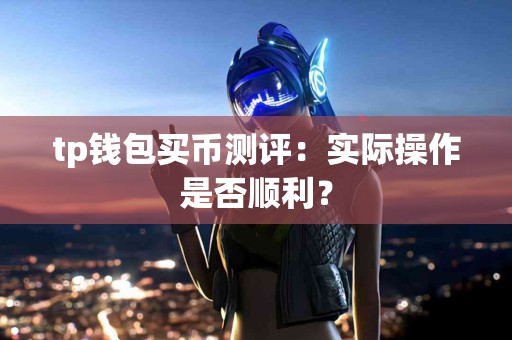 tp钱包买币测评：实际操作是否顺利？
