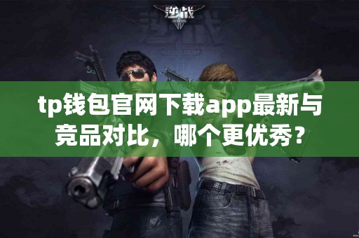 tp钱包官网下载app最新与竞品对比，哪个更优秀？