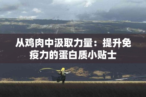 从鸡肉中汲取力量：提升免疫力的蛋白质小贴士