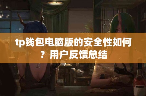 tp钱包电脑版的安全性如何？用户反馈总结