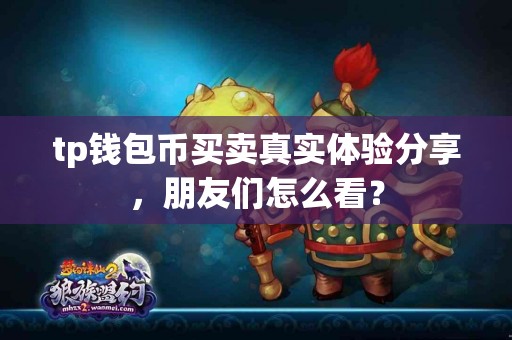 tp钱包币买卖真实体验分享，朋友们怎么看？