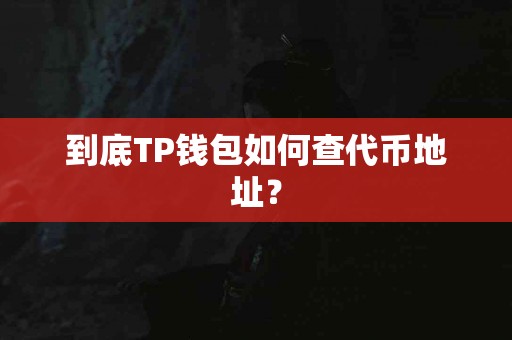 到底TP钱包如何查代币地址？