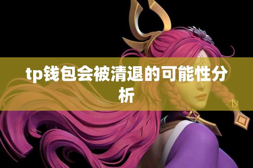 tp钱包会被清退的可能性分析