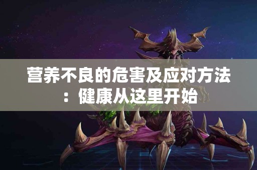 营养不良的危害及应对方法：健康从这里开始