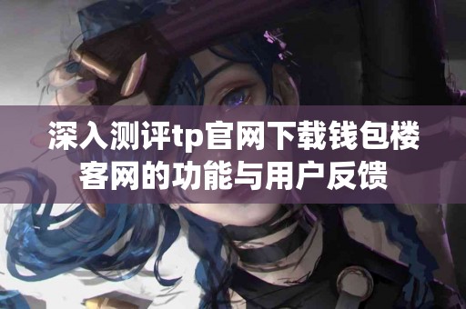 深入测评tp官网下载钱包楼客网的功能与用户反馈