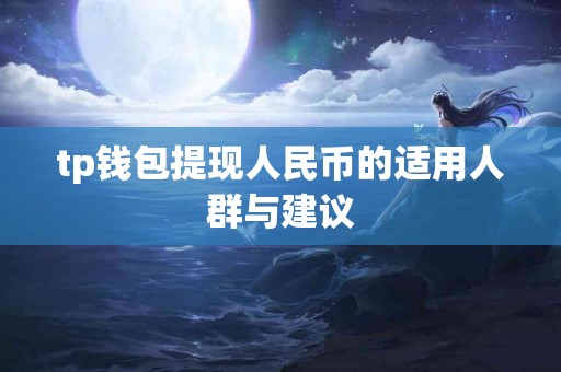 tp钱包提现人民币的适用人群与建议