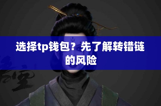 选择tp钱包？先了解转错链的风险