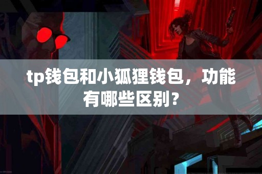 tp钱包和小狐狸钱包，功能有哪些区别？