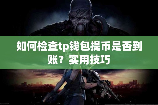 如何检查tp钱包提币是否到账？实用技巧