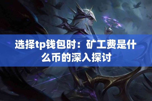 选择tp钱包时：矿工费是什么币的深入探讨