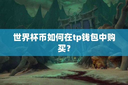 世界杯币如何在tp钱包中购买？