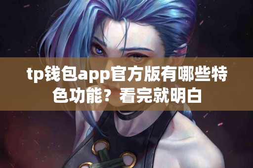 tp钱包app官方版有哪些特色功能？看完就明白