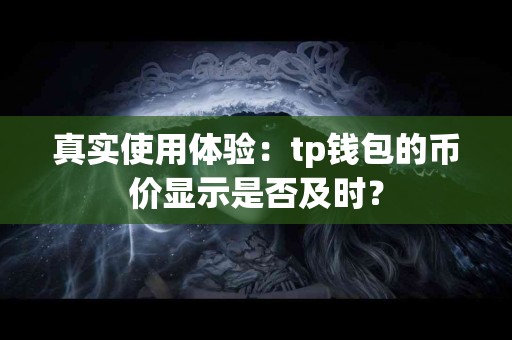 真实使用体验：tp钱包的币价显示是否及时？