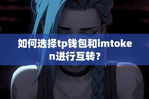 如何选择tp钱包和imtoken进行互转？