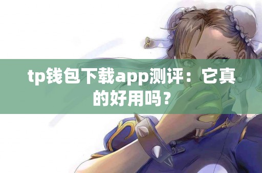 tp钱包下载app测评：它真的好用吗？