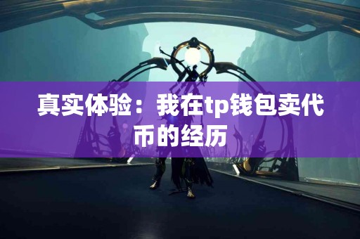 真实体验：我在tp钱包卖代币的经历