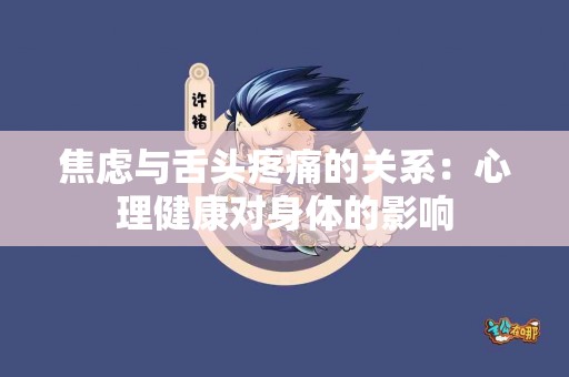 焦虑与舌头疼痛的关系：心理健康对身体的影响