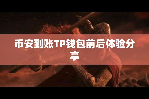 币安到账TP钱包前后体验分享