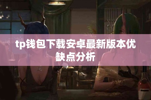 tp钱包下载安卓最新版本优缺点分析