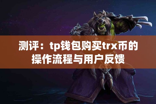 测评：tp钱包购买trx币的操作流程与用户反馈