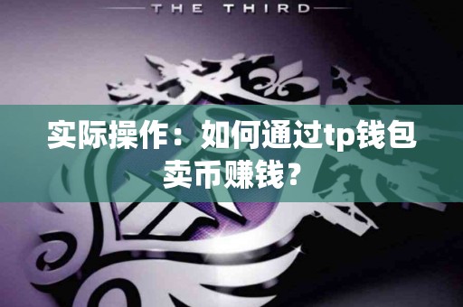 实际操作：如何通过tp钱包卖币赚钱？