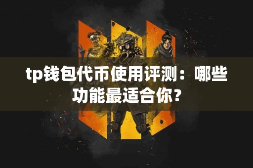tp钱包代币使用评测：哪些功能最适合你？