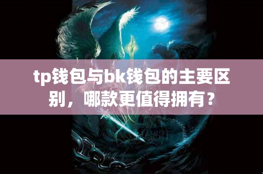tp钱包与bk钱包的主要区别，哪款更值得拥有？