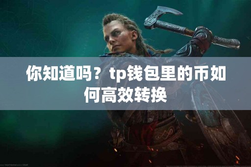 你知道吗？tp钱包里的币如何高效转换