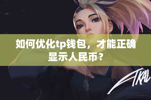 如何优化tp钱包，才能正确显示人民币？