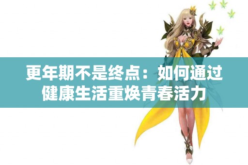 更年期不是终点：如何通过健康生活重焕青春活力