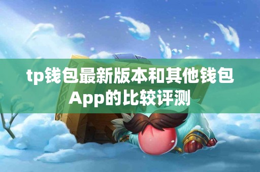 tp钱包最新版本和其他钱包App的比较评测